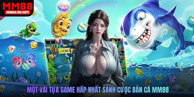 Một vài tựa game hấp nhất sảnh cược Bắn cá mm88